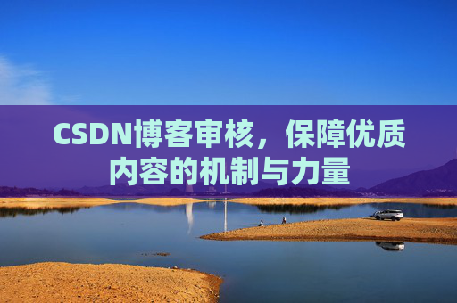 CSDN博客审核,保障优质内容的机制与力量